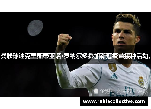 曼联球迷克里斯蒂亚诺·罗纳尔多参加新冠疫苗接种活动。