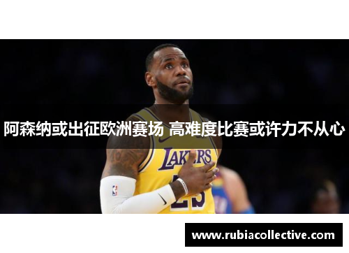 阿森纳或出征欧洲赛场 高难度比赛或许力不从心