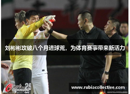 刘彬彬攻破八个月进球荒，为体育赛事带来新活力
