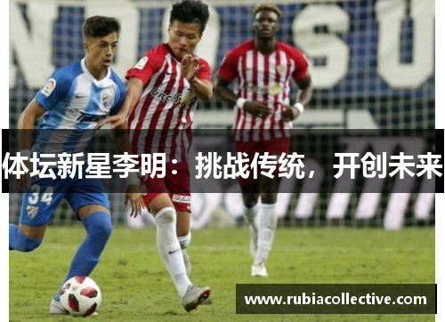 体坛新星李明：挑战传统，开创未来